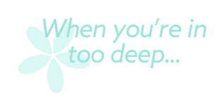 When you're in too deep…